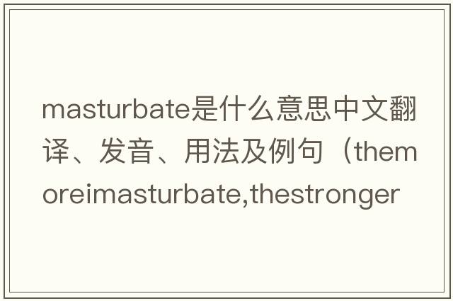 masturbate是什么意思中文翻譯、發(fā)音、用法及例句（ThemoreImasturbate,thestrongerIam？）