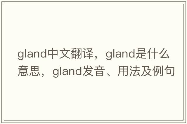 gland中文翻譯，gland是什么意思，gland發(fā)音、用法及例句