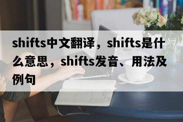 shifts中文翻譯，shifts是什么意思，shifts發(fā)音、用法及例句
