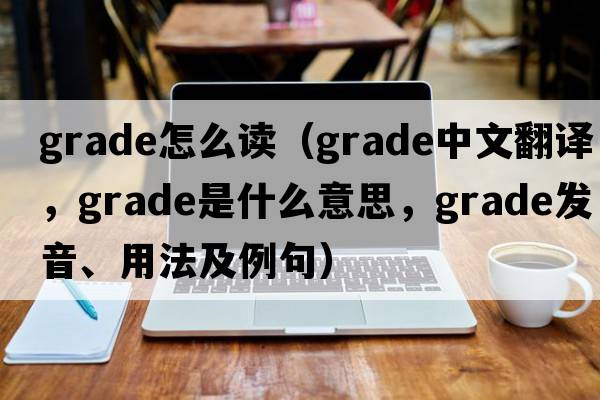 grade怎么讀（grade中文翻譯，grade是什么意思，grade發(fā)音、用法及例句）