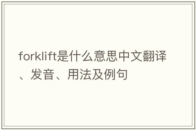 forklift是什么意思中文翻譯、發(fā)音、用法及例句