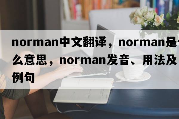 norman中文翻譯，norman是什么意思，norman發(fā)音、用法及例句