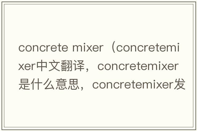 concrete mixer（concretemixer中文翻譯，concretemixer是什么意思，concretemixer發(fā)音、用法及例句）