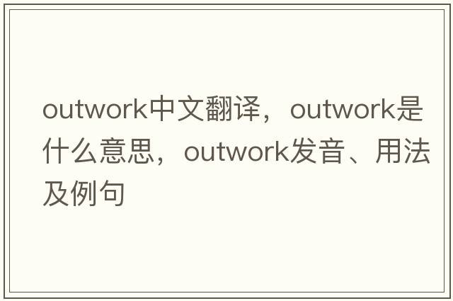 outwork中文翻譯，outwork是什么意思，outwork發(fā)音、用法及例句