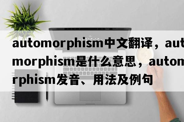 automorphism中文翻譯，automorphism是什么意思，automorphism發(fā)音、用法及例句