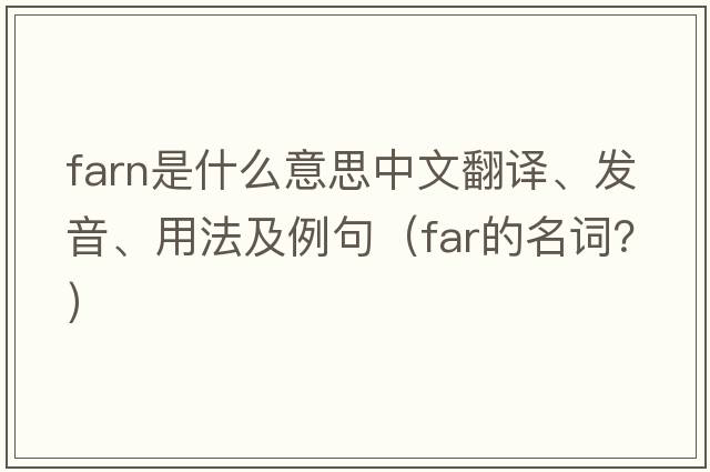 FARN是什么意思中文翻譯、發(fā)音、用法及例句（far的名詞？）