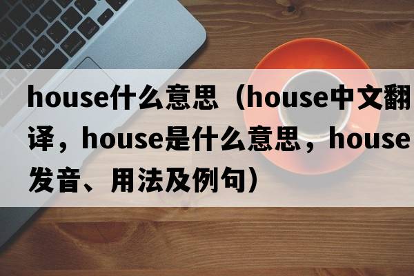 house什么意思（house中文翻譯，house是什么意思，house發(fā)音、用法及例句）