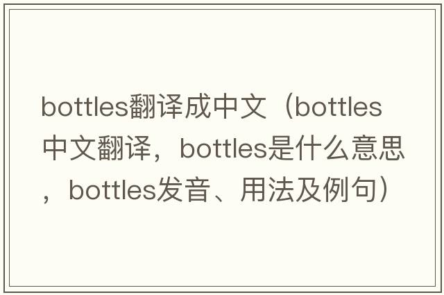 bottles翻譯成中文（bottles中文翻譯，bottles是什么意思，bottles發(fā)音、用法及例句）