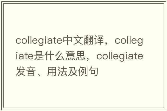 collegiate中文翻譯，collegiate是什么意思，collegiate發(fā)音、用法及例句