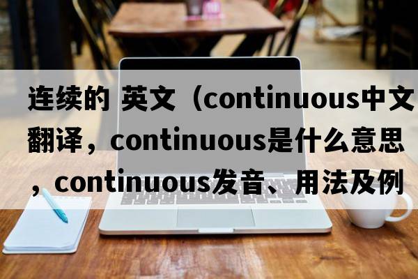 連續的 英文（continuous中文翻譯，continuous是什么意思，continuous發(fā)音、用法及例句）