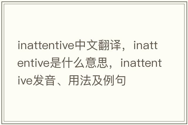 inattentive中文翻譯，inattentive是什么意思，inattentive發(fā)音、用法及例句
