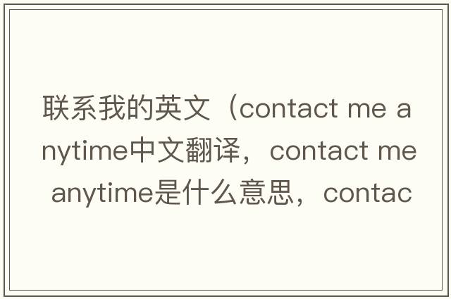 聯(lián)系我的英文（contact me anytime中文翻譯，contact me anytime是什么意思，contact me anytime發(fā)音、用法及例句）