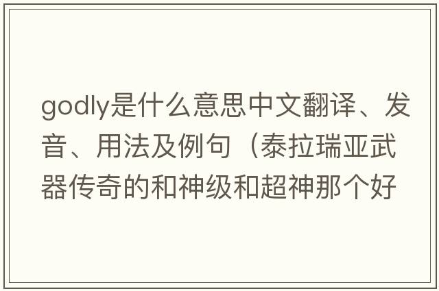 godly是什么意思中文翻譯、發(fā)音、用法及例句（泰拉瑞亞武器傳奇的和神級和超神那個(gè)好？）