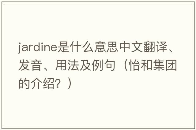 Jardine是什么意思中文翻譯、發(fā)音、用法及例句（怡和集團的介紹？）