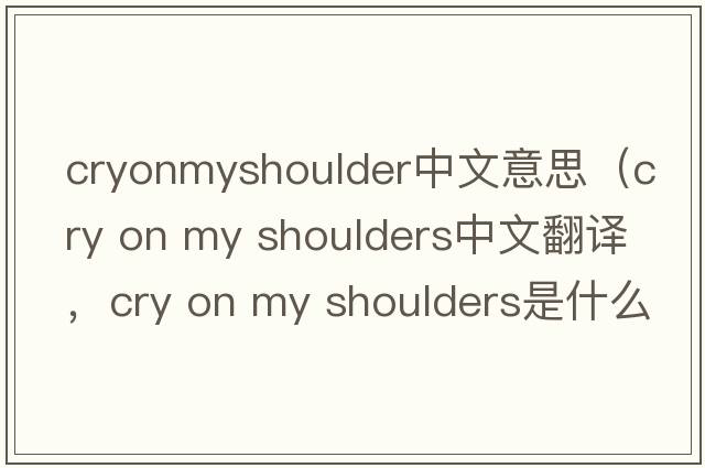 cryonmyshoulder中文意思（cry on my shoulders中文翻譯，cry on my shoulders是什么意思，cry on my shoulders發(fā)音、用法及例句）
