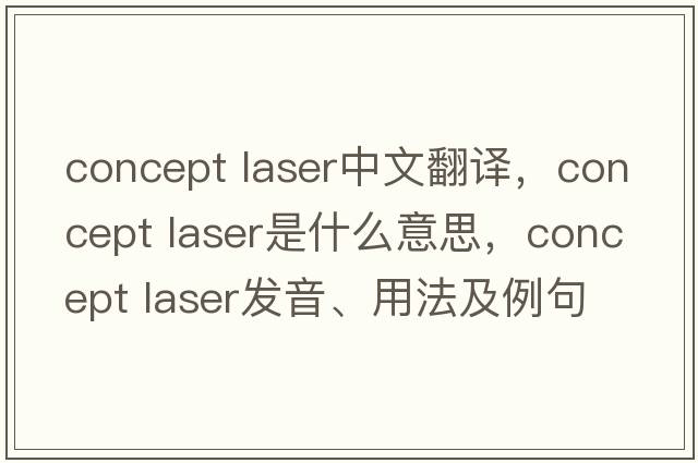 concept laser中文翻譯，concept laser是什么意思，concept laser發(fā)音、用法及例句