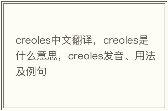 creoles中文翻譯，creoles是什么意思，creoles發(fā)音、用法及例句