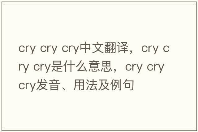 cry cry cry中文翻譯，cry cry cry是什么意思，cry cry cry發(fā)音、用法及例句