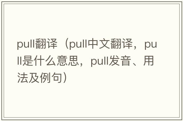 pull翻譯（pull中文翻譯，pull是什么意思，pull發(fā)音、用法及例句）
