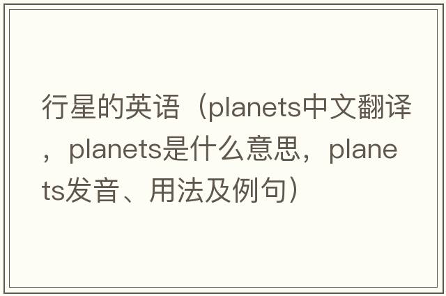 行星的英語(yǔ)（planets中文翻譯，planets是什么意思，planets發(fā)音、用法及例句）