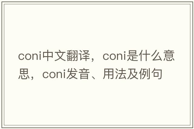 coni中文翻譯，coni是什么意思，coni發(fā)音、用法及例句