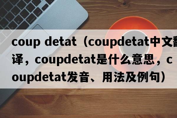 coup detat（coupdetat中文翻譯，coupdetat是什么意思，coupdetat發(fā)音、用法及例句）
