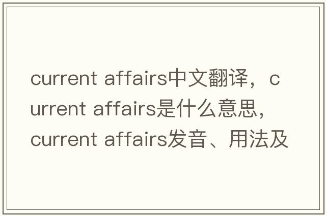 current affairs中文翻譯，current affairs是什么意思，current affairs發(fā)音、用法及例句