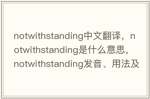 notwithstanding中文翻譯，notwithstanding是什么意思，notwithstanding發(fā)音、用法及例句