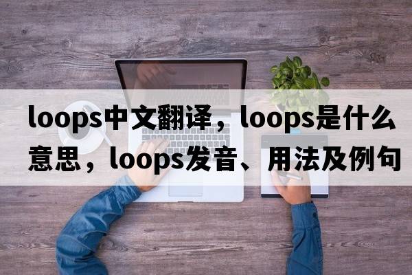 loops中文翻譯，loops是什么意思，loops發(fā)音、用法及例句