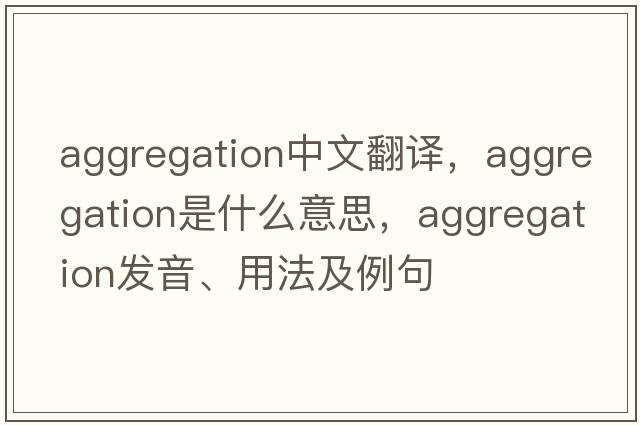 aggregation中文翻譯，aggregation是什么意思，aggregation發(fā)音、用法及例句