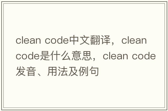 clean code中文翻譯，clean code是什么意思，clean code發(fā)音、用法及例句