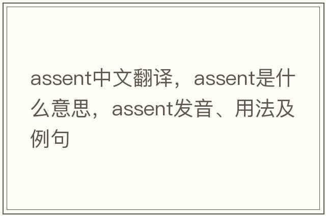 assent中文翻譯，assent是什么意思，assent發(fā)音、用法及例句