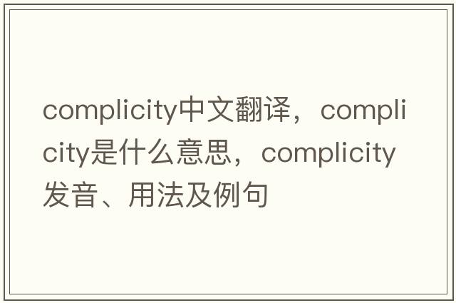 complicity中文翻譯，complicity是什么意思，complicity發(fā)音、用法及例句
