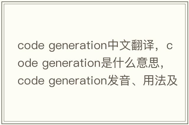 code generation中文翻譯，code generation是什么意思，code generation發(fā)音、用法及例句