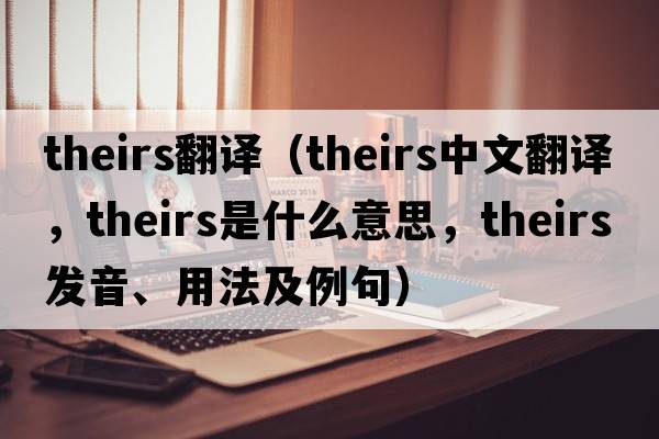 theirs翻譯（theirs中文翻譯，theirs是什么意思，theirs發(fā)音、用法及例句）