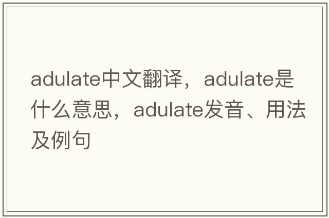 adulate中文翻譯，adulate是什么意思，adulate發(fā)音、用法及例句