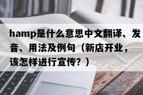 HAMP是什么意思中文翻譯、發(fā)音、用法及例句（新店開(kāi)業(yè)，該怎樣進(jìn)行宣傳？）