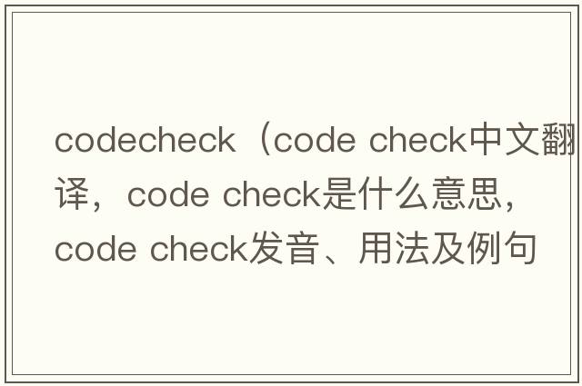 codecheck（code check中文翻譯，code check是什么意思，code check發(fā)音、用法及例句）