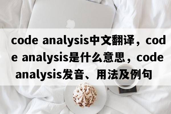 code analysis中文翻譯，code analysis是什么意思，code analysis發(fā)音、用法及例句