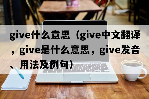 give什么意思（give中文翻譯，give是什么意思，give發(fā)音、用法及例句）