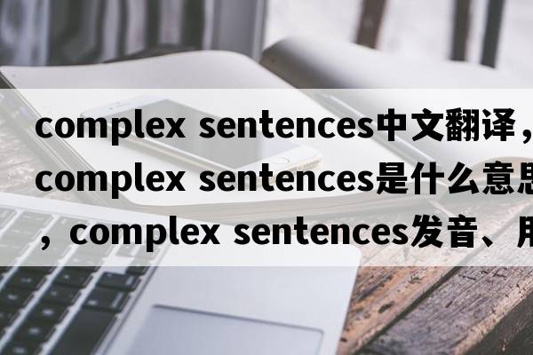 complex sentences中文翻譯，complex sentences是什么意思，complex sentences發(fā)音、用法及例句
