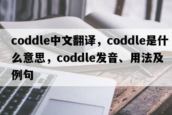coddle中文翻譯，coddle是什么意思，coddle發(fā)音、用法及例句