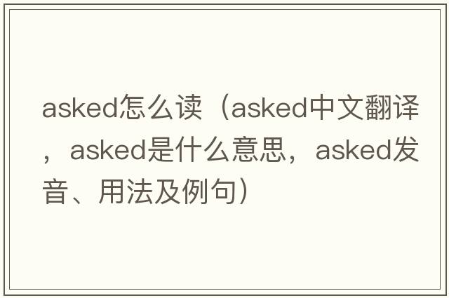 asked怎么讀（asked中文翻譯，asked是什么意思，asked發(fā)音、用法及例句）