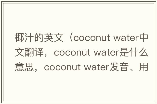 椰汁的英文（coconut water中文翻譯，coconut water是什么意思，coconut water發(fā)音、用法及例句）
