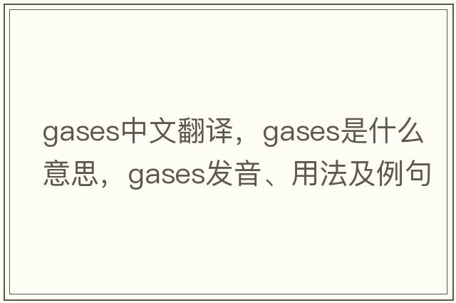 GASES中文翻譯，GASES是什么意思，GASES發(fā)音、用法及例句