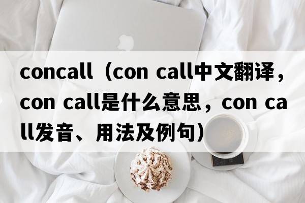 concall（con call中文翻譯，con call是什么意思，con call發(fā)音、用法及例句）