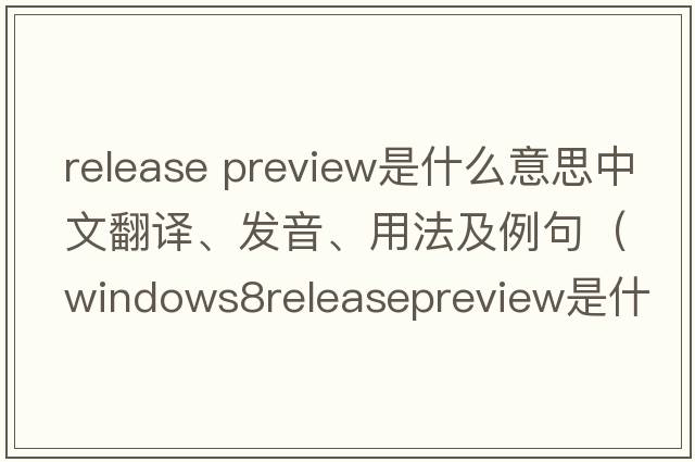 release preview是什么意思中文翻譯、發(fā)音、用法及例句（Windows8ReleasePreview是什么？）
