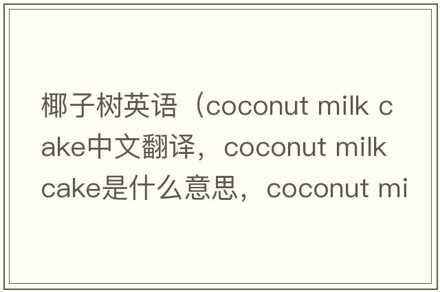 椰子樹(shù)英語(yǔ)（coconut milk cake中文翻譯，coconut milk cake是什么意思，coconut milk cake發(fā)音、用法及例句）