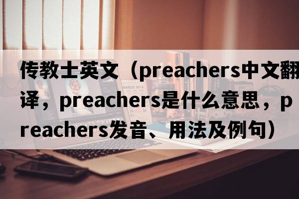 傳教士英文（preachers中文翻譯，preachers是什么意思，preachers發(fā)音、用法及例句）