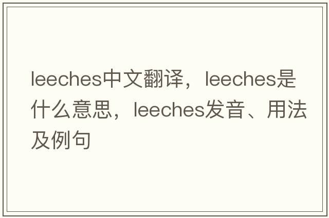 leeches中文翻譯，leeches是什么意思，leeches發(fā)音、用法及例句